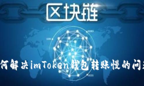 如何解决imToken钱包转账慢的问题？