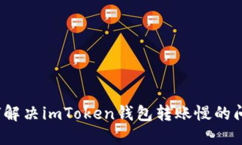 如何解决imToken钱包转账慢的问题？