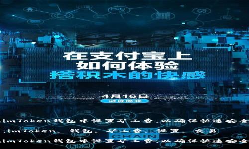 如何在imToken钱包中设置矿工费，以确保快速安全的交易

关键词：imToken, 钱包, 矿工费, 设置, 交易

如何在imToken钱包中设置矿工费，以确保快速安全的交易