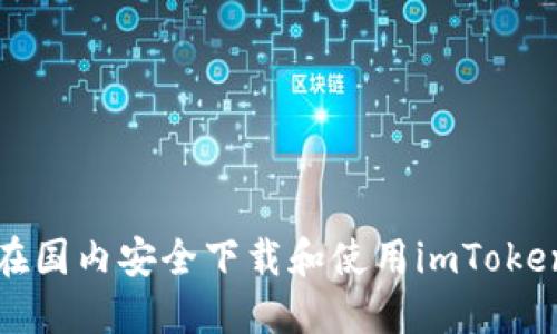 如何在国内安全下载和使用imToken钱包