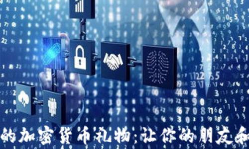 
如何选择完美的加密货币礼物：让你的朋友和家人惊喜不已