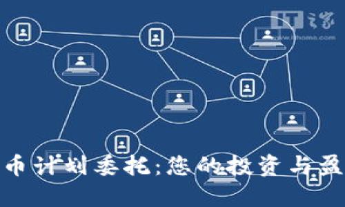 加密货币计划委托：您的投资与盈利策略