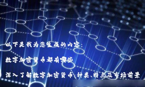以下是我为您生成的内容：

数字加密货币都有哪些

深入了解数字加密货币：种类、特点及市场前景