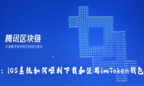 : iOS系统如何顺利下载和使用imToken钱包