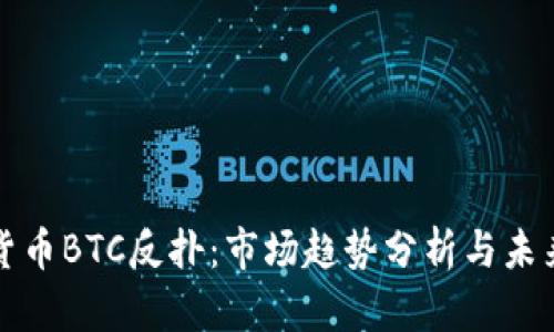 加密货币BTC反扑：市场趋势分析与未来展望