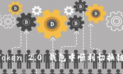 如何在 imToken 2.0 钱包中顺利切换链及功能指南