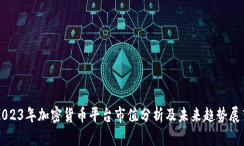 2023年加密货币平台市值分析及未来趋势展望