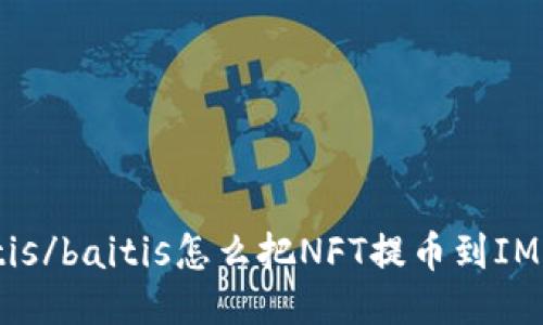baitis/baitis怎么把NFT提币到IM钱包