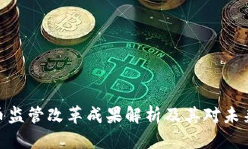 加密数字货币监管改革成果解析及其对未来市场的影响