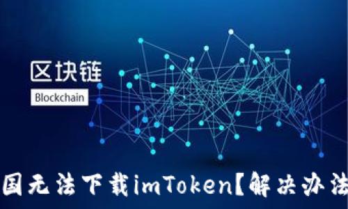   
为什么在中国无法下载imToken？解决办法与用户指南