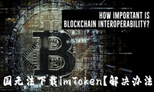   
为什么在中国无法下载imToken？解决办法与用户指南