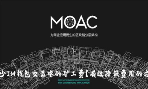 如何减少IM钱包交易中的矿工费？有效降低费用的方法解析