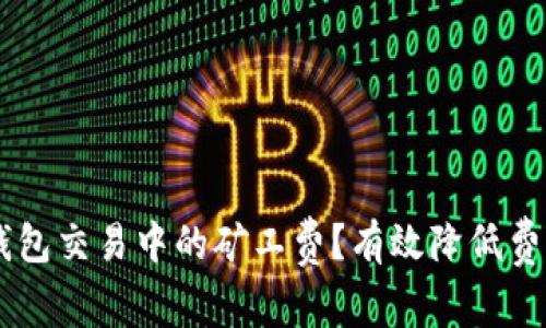 如何减少IM钱包交易中的矿工费？有效降低费用的方法解析