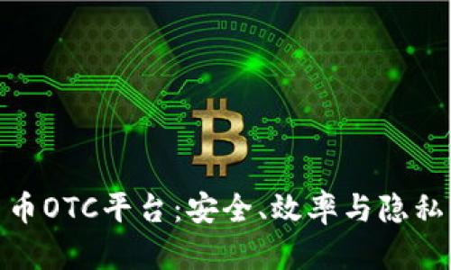 探索加密货币OTC平台：安全、效率与隐私的完美结合