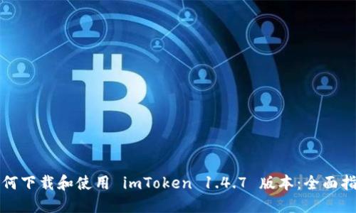 如何下载和使用 imToken 1.4.7 版本：全面指南