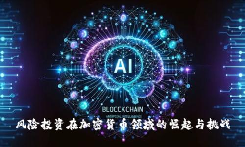 风险投资在加密货币领域的崛起与挑战