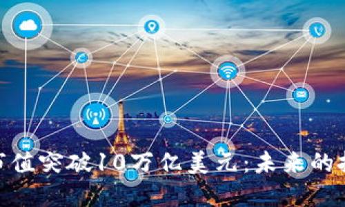 加密货币市值突破10万亿美元：未来的挑战与机遇