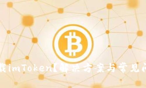 无法下载imToken？解决方案与常见问题解析